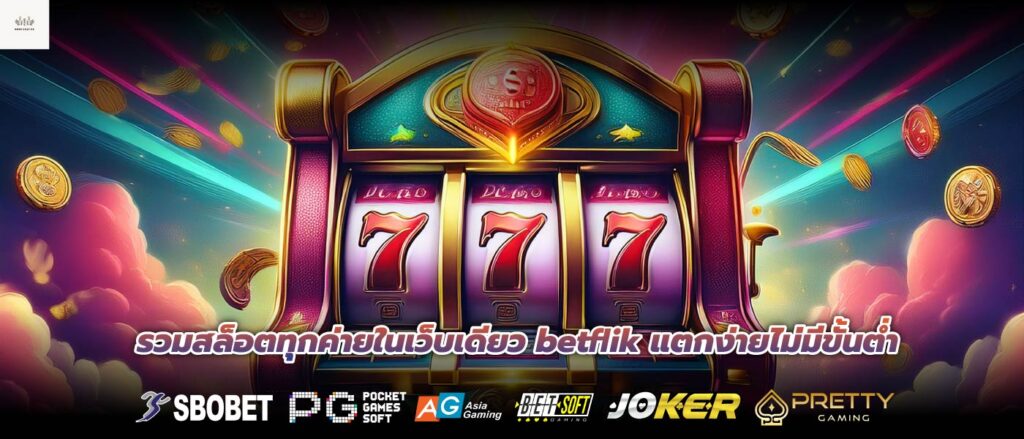 รวมสล็อตทุกค่ายในเว็บเดียว betflik แตกง่ายไม่มีขั้นต่ำ